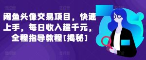 闲鱼头像交易项目，快速上手，每日收入超千元，全程指导教程[揭秘]-KJ分享