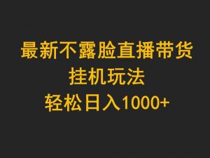 最新不露脸直播带货，挂机玩法，轻松日入1000+-KJ分享