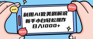 利用AI做美剧解说，新手小白也能操作，日入1000+-KJ分享
