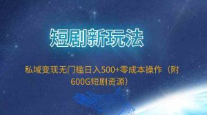 短剧新玩法,私域变现无门槛日入500+零成本操作(附600G短剧资源)-KJ分享