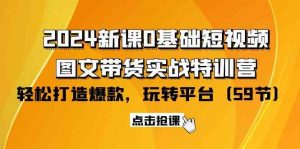 2024新课0基础短视频+图文带货实战特训营:玩转平台,轻松打造爆款(59节)-KJ分享