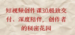 短视频创作课3.0.极致交付、深度陪伴，创作者的秘密花园-KJ分享