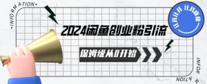 2024保姆级从0开始闲鱼创业粉引流，保姆级从0开始【揭秘 】-KJ分享