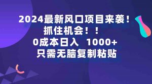 2024最新风口项目来袭,抓住机会,0成本一部手机日入1000+,只需无脑复…-KJ分享