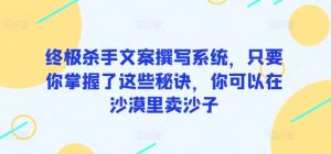 终极杀手文案撰写系统，只要你掌握了这些秘诀，你可以在沙漠里卖沙子-KJ分享