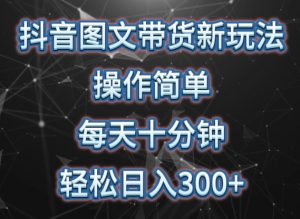 抖音图文带货新玩法， 操作简单，每天十分钟，轻松日入300+，可矩阵操作-KJ分享