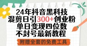 24年抖音黑科技混剪日引300+创业粉,单日变现四位数不封号最新教程-KJ分享