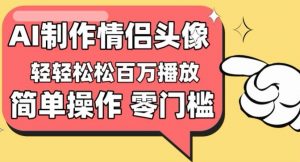 【零门槛高收益】情侣头像视频,播放量百万不是梦-KJ分享