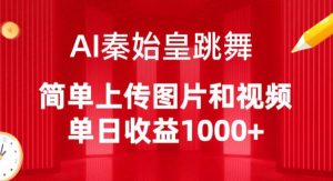 AI秦始皇跳舞,简单上传图片和视频,单日收益1000+-KJ分享