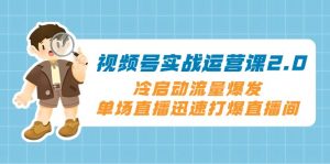 视频号实战运营课2.0,冷启动流量爆发,单场直播迅速打爆直播间-KJ分享