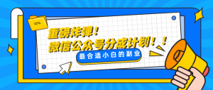 微信公众号分成计划，每天操作10分钟，最适合小白的副业-KJ分享