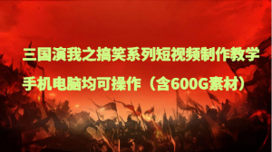 三国演我之搞笑系列短视频制作教学,手机电脑均可操作(含600G素材)-KJ分享