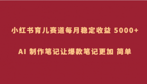 小红书育儿赛道,每月稳定收益 5000+,AI 制作笔记让爆款笔记更加 简单-KJ分享