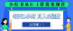 小红书 0-1带货变现营，每天1小时，轻松月入5位数（32节课）-KJ分享