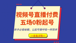视频号直播付费五场0粉起号课,新手必看秘籍,让起号像呼吸一样简单-KJ分享
