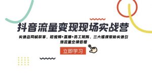 抖音流量变现现场实战营：实体店同城获客，三大维度帮助实体引爆流量业绩倍增-KJ分享