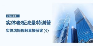 实体老板流量特训营，实体店短视频直播获客（7节课）-KJ分享