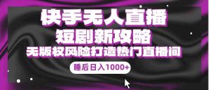 快手无人直播短剧新攻略,合规无版权风险,打造热门直播间,睡后日入1000+-KJ分享