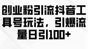创业粉引流抖音工具号玩法，引爆流量日引100+-KJ分享