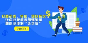 教你打造引流、转化、团队系统,让你收获很多引爆流量、翻倍业绩的“杀手锏”-KJ分享
