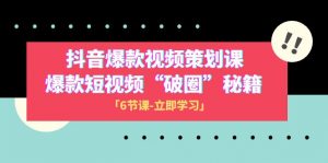 2023抖音爆款视频-策划课，爆款短视频“破 圈”秘籍（6节课）-KJ分享