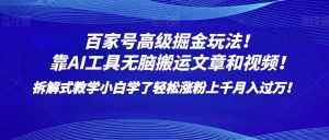 百家号高级掘金玩法!靠AI无脑搬运文章和视频!小白学了轻松涨粉上千月入过万!-KJ分享