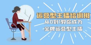 运营型主播培训班：从0到1教你成为金牌运营型主播（25节课）-KJ分享