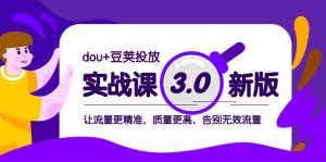 dou+豆荚投放实战课3.0新版,让流量更精准,质量更高,告别无效流量-KJ分享
