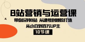 B站营销与运营课：带你玩转B站 从建号到爆款打造 从小白到百万UP主（10节课）-KJ分享