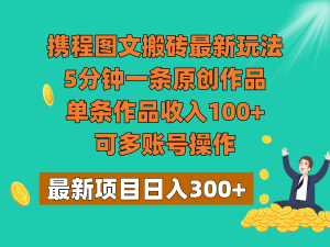 携程图文搬砖最新玩法,5分钟一条原创作品,单条作品收入100+,可多账号操作-KJ分享