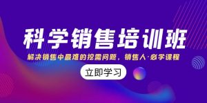 科学销售培训班：解决销售中最难的挖需问题，销售人·必学课程（11节课）-KJ分享
