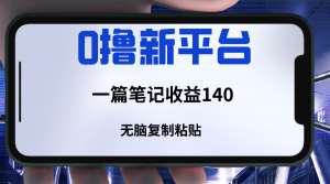 新平台撸收益,一篇笔记收益140,无脑复制粘贴,三分钟一篇笔记-KJ分享