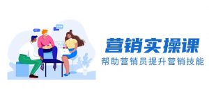 营销实操课，帮助营销员提升营销技能【完结】【音频+文档】-KJ分享