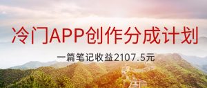 冷门APP创作分成计划，最新风口，做第一批吃螃蟹的人，一篇笔记收益2107.5元-KJ分享