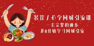 餐饮人必学同城引流课:一套完整的体系,从0开始学习同城引流(68节课)-KJ分享