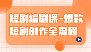 短剧编剧课-爆款短剧创作全流程，涵盖几乎所有短剧创作相关的知识和技巧-KJ分享