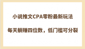 小说推文CPA零粉最新玩法,每天躺赚四位数,低门槛可分裂-KJ分享