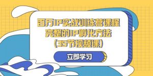百万IP实战训练营课程，完整的IP孵化方法（35节视频课）-KJ分享