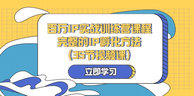 百万IP实战训练营课程，完整的IP孵化方法（35节视频课）-KJ分享