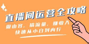 直播间运营全攻略:做由容,搞流量,赚收入一快速从小白到内行(46节课)-KJ分享