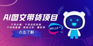 AI图文带货项目：不用出镜，不用拍短视频，不用做直播 就能出单，赚取佣金-KJ分享
