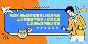 抖音引流私域转化模式1.0现场视频，从抖音源源不断把人加到私域买单-KJ分享