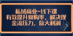 私域商业线下课,有效提升复购率,解决现金流压力,放大利润-KJ分享