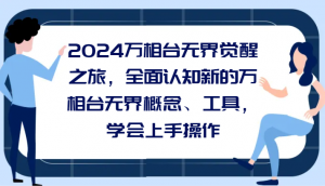 2024万相台无界觉醒之旅,全面认知新的万相台无界概念、工具,学会上手操作-KJ分享