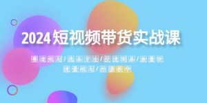 2024短视频带货实战课：赛道规划·选品方法·投流测品·放量玩法·流量规划-KJ分享