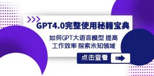 GPT4.0完整使用秘籍宝典：如何使用GPT大语言模型 提高工作效率 探索未知领域-KJ分享