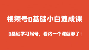 视频号0基础小白速成课，0基础学习起号，看这一个课就够了！-KJ分享