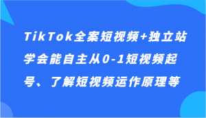 TikTok全案短视频+独立站,学会能自主从0-1短视频起号、了解短视频运作原理等-KJ分享