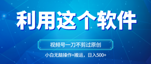 独家视频号原创玩法，用这个软件一刀不剪也能过原创，小白日入500+，无脑操作+直接…-KJ分享