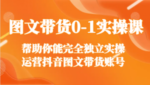 图文带货0-1实操课，帮助你能完全独立实操运营抖音图文带货账号-KJ分享